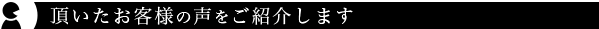 頂いたお客様の声をご紹介します。