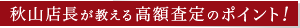 秋山店長が教える高額査定のポイント！