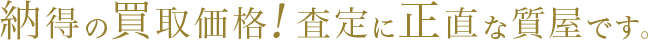 納得の買取価格!査定に正直な質屋です。